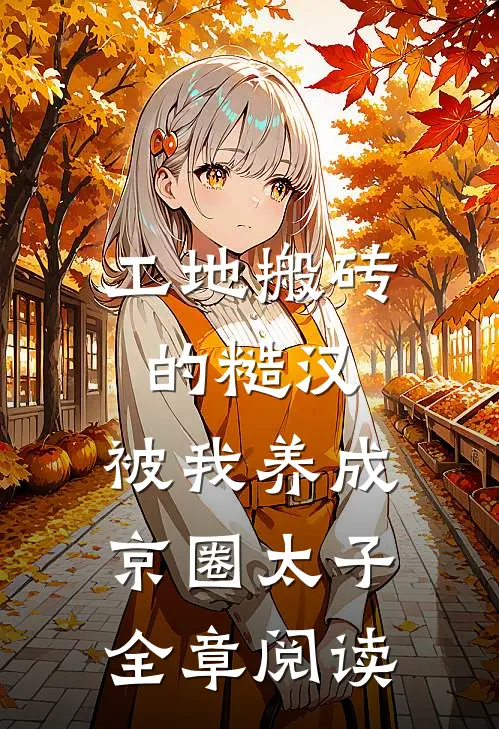 工地搬砖的糙汉，被我养成京圈太子全章阅读