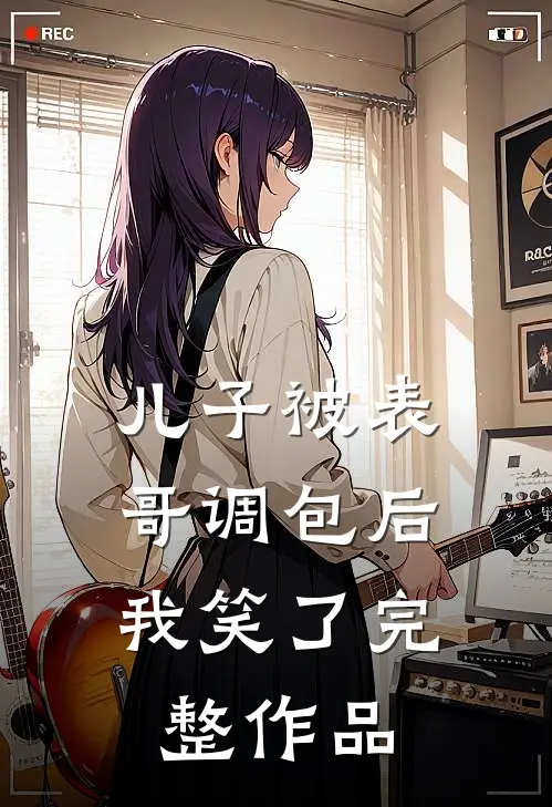 儿子被表哥调包后，我笑了完整作品
