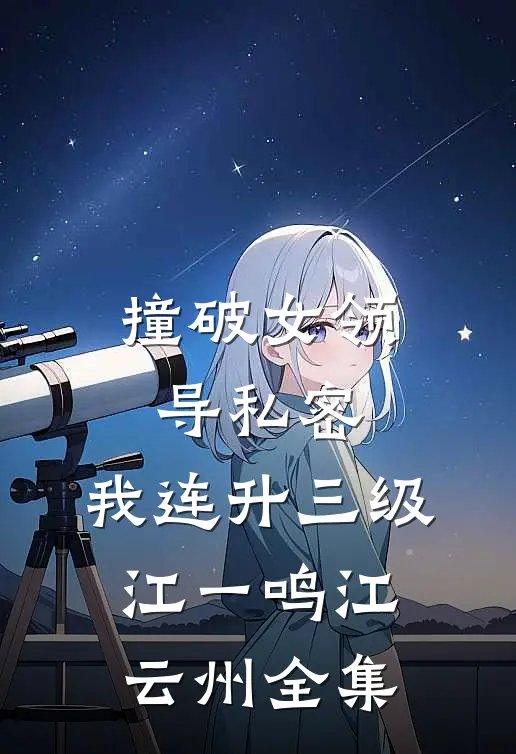 撞破女领导私密，我连升三级江一鸣江云州全集