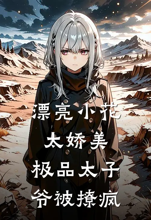 漂亮小花太娇美，极品太子爷被撩疯