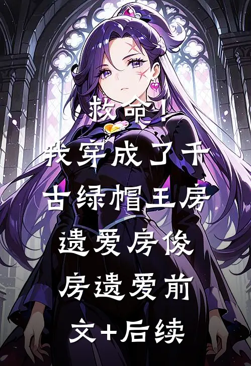 救命！我穿成了千古绿帽王房遗爱房俊房遗爱前文+后续