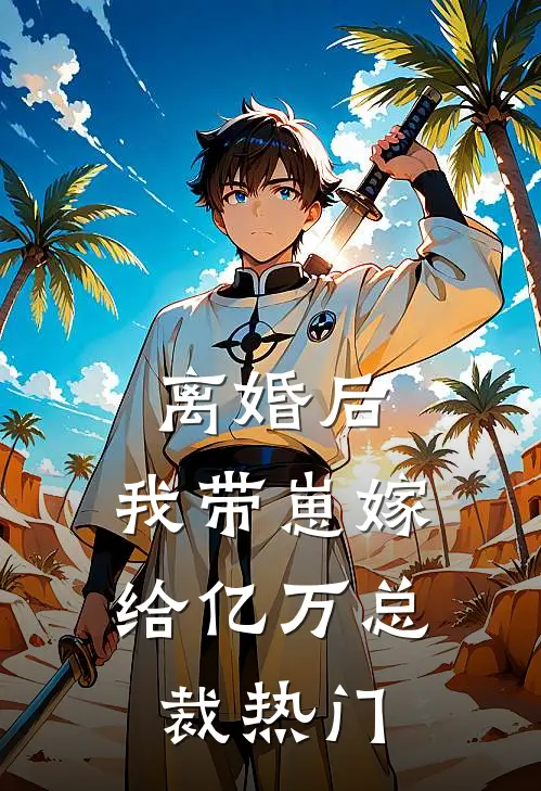 离婚后，我带崽嫁给亿万总裁热门