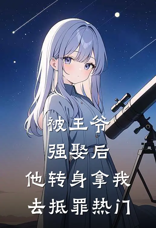 被王爷强娶后，他转身拿我去抵罪热门