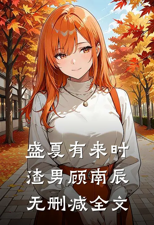 盛夏有来时渣男顾南辰无删减全文