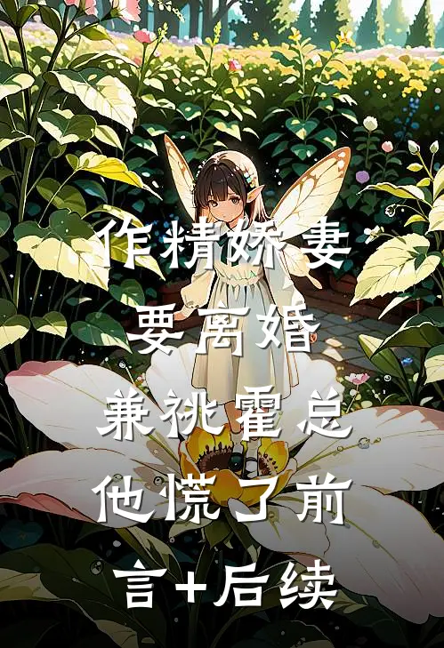 作精娇妻要离婚，兼祧霍总他慌了前言+后续