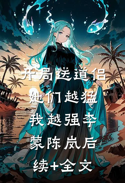 开局送道侣，她们越猛我越强李蒙陈岚后续+全文