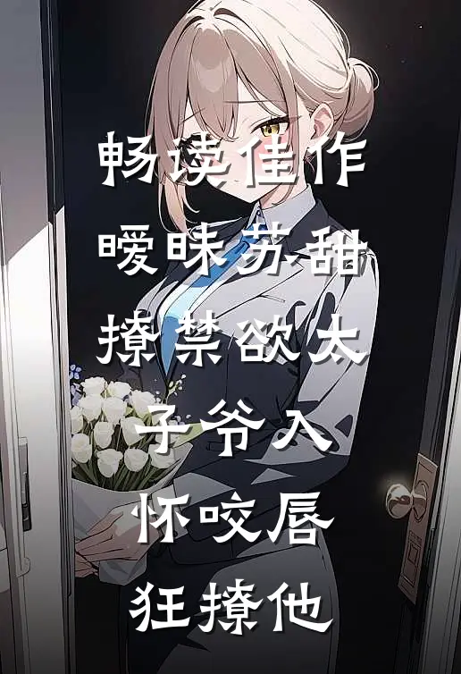 畅读佳作暧昧苏甜:撩禁欲太子爷入怀 (咬唇,狂撩他 )