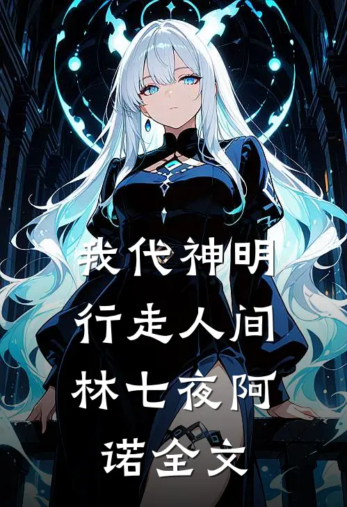 我代神明，行走人间林七夜阿诺全文