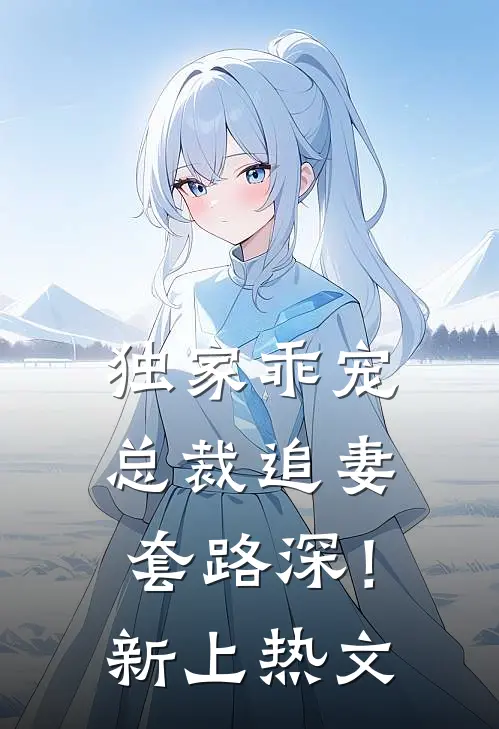 独家乖宠：总裁追妻套路深！新上热文