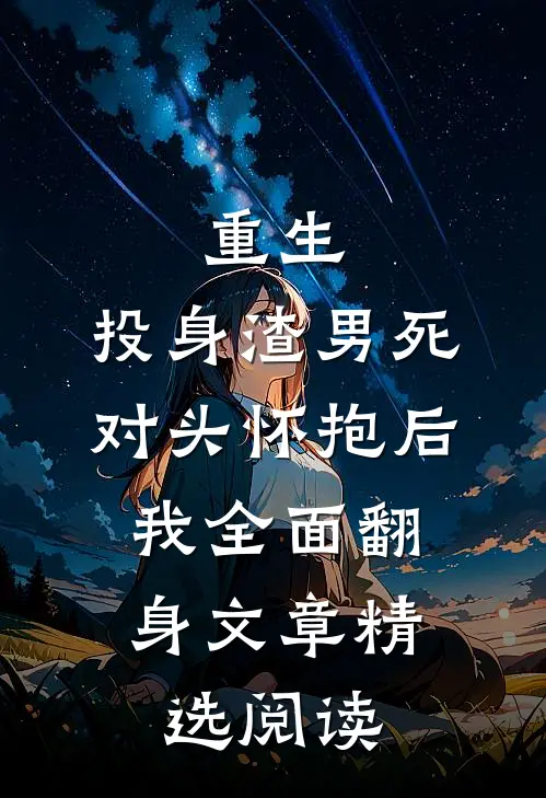 重生：投身渣男死对头怀抱后，我全面翻身文章精选阅读