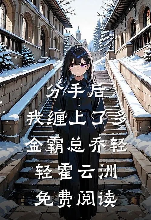 分手后，我缠上了多金霸总乔轻轻霍云洲免费阅读