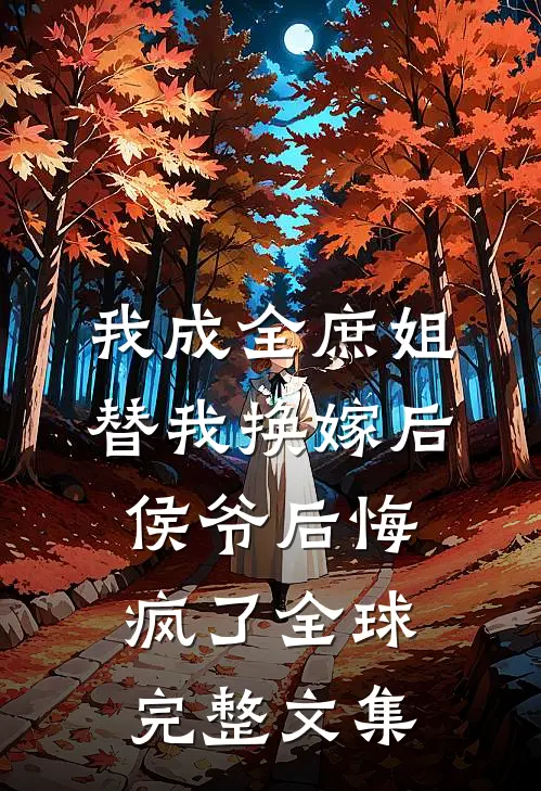 我成全庶姐替我换嫁后，侯爷后悔疯了全球完整文集
