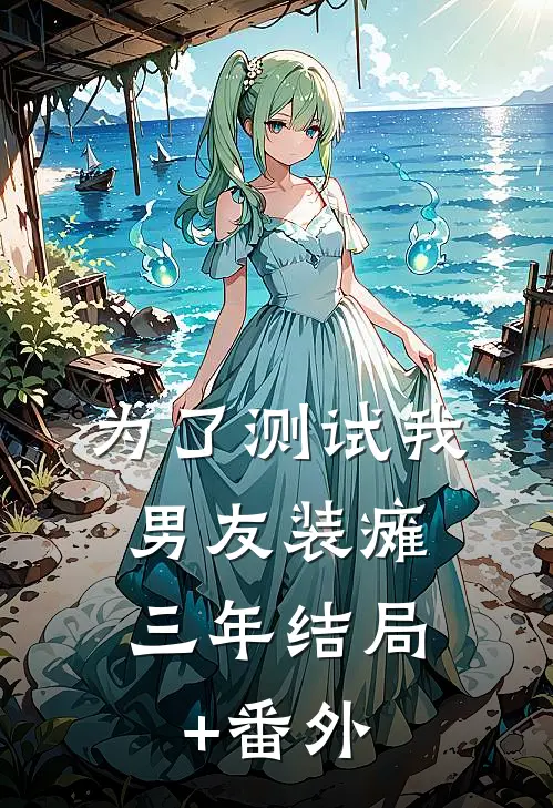为了测试我，男友装瘫三年结局+番外