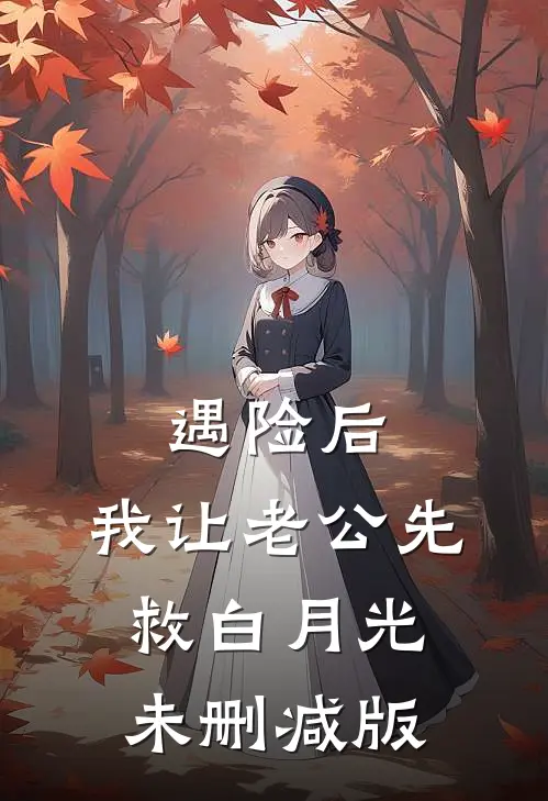 遇险后，我让老公先救白月光未删减版