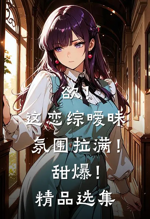 欲！这恋综暧昧氛围拉满！甜爆！精品选集