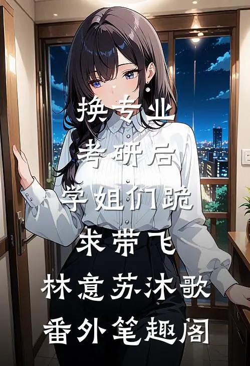 换专业考研后，学姐们跪求带飞：林意苏沐歌番外笔趣阁