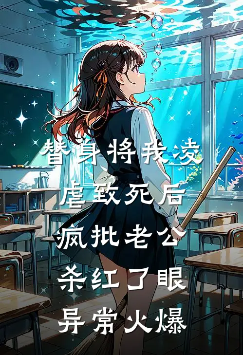 替身将我凌虐致死后，疯批老公杀红了眼异常火爆