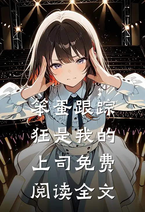 笨蛋跟踪狂是我的上司免费阅读全文