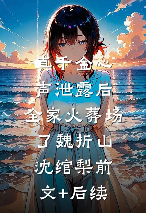 真千金心声泄露后，全家火葬场了魏折山沈绾梨前文+后续