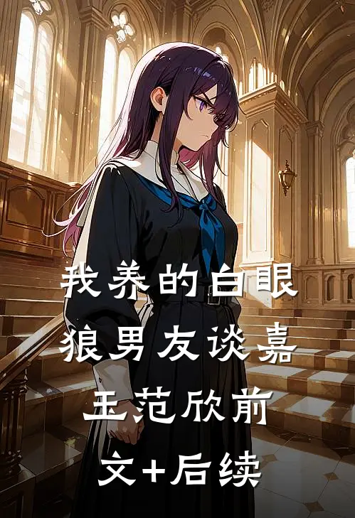 我养的白眼狼男友谈嘉玉范欣前文+后续
