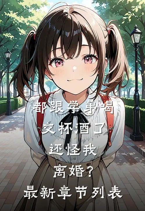 都跟学弟喝交杯酒了，还怪我离婚？最新章节列表