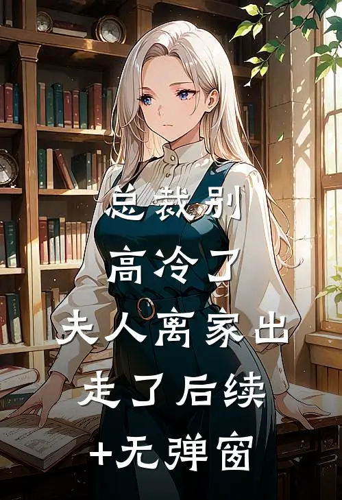 总裁别高冷了，夫人离家出走了后续+无弹窗