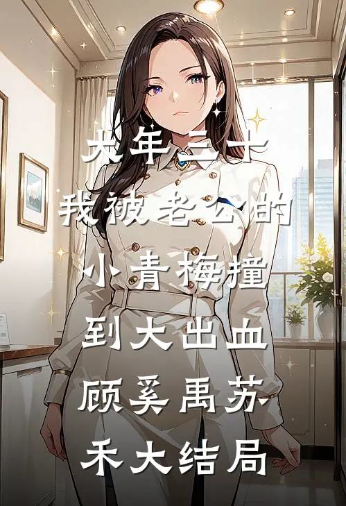 大年三十，我被老公的小青梅撞到大出血顾奚禹苏禾大结局