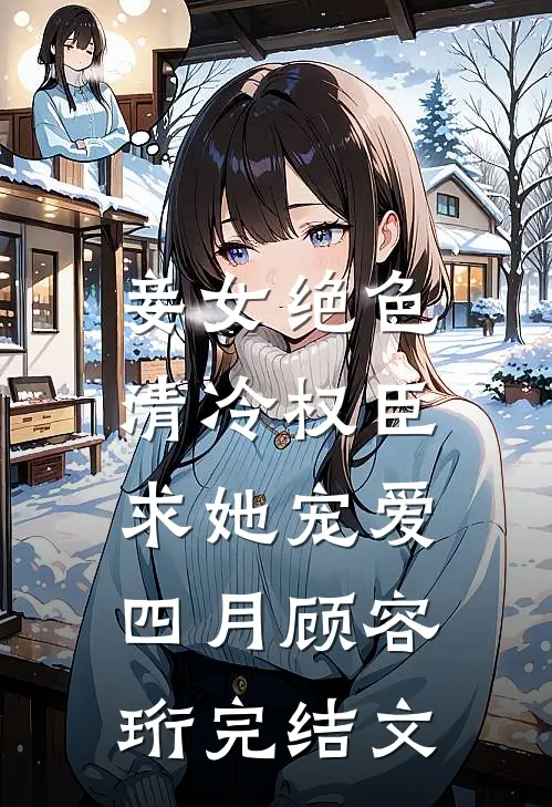 妾女绝色：清冷权臣求她宠爱四月顾容珩完结文