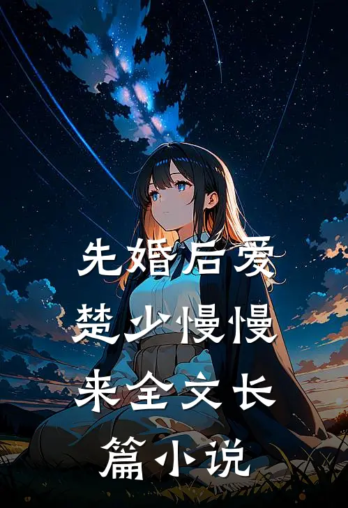先婚后爱,楚少慢慢来全文长篇小说
