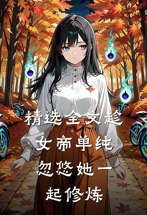精选全文趁女帝单纯，忽悠她一起修炼