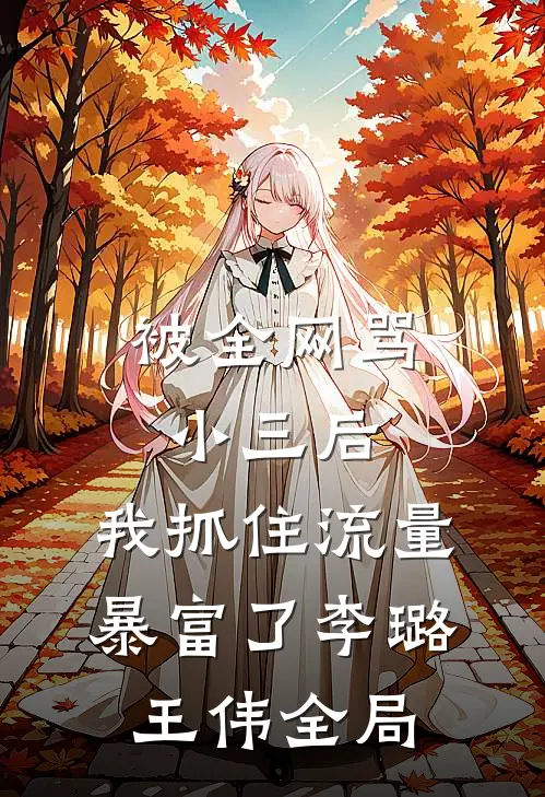 被全网骂小三后，我抓住流量暴富了李璐王伟全局