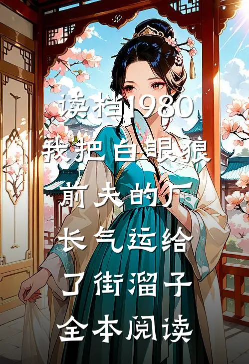 读档1980，我把白眼狼前夫的厂长气运给了街溜子全本阅读