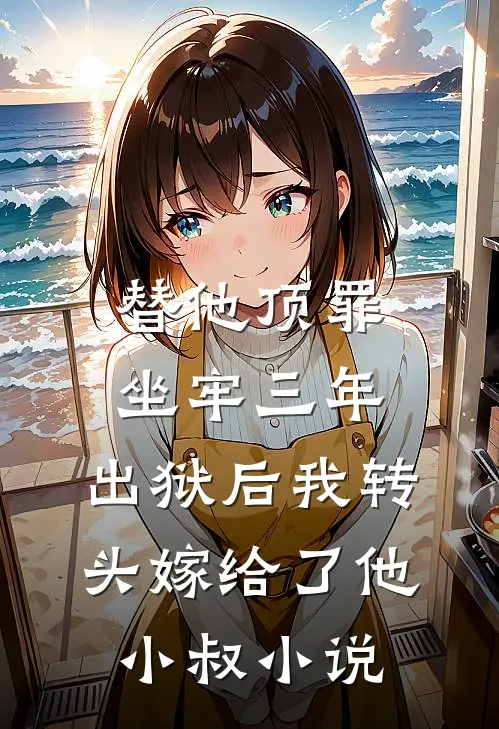 替他顶罪坐牢三年，出狱后我转头嫁给了他小叔小说