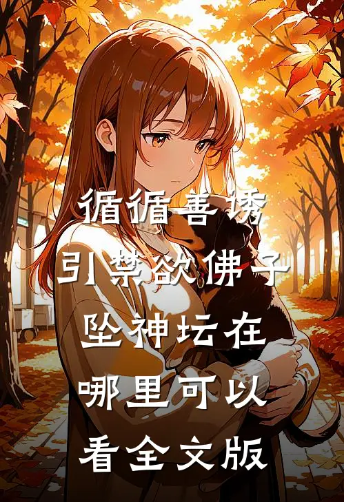 循循善诱,引禁欲佛子坠神坛在哪里可以看全文版