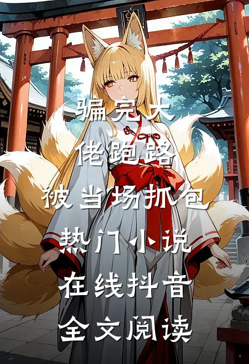 骗完大佬跑路，被当场抓包热门小说在线抖音全文阅读