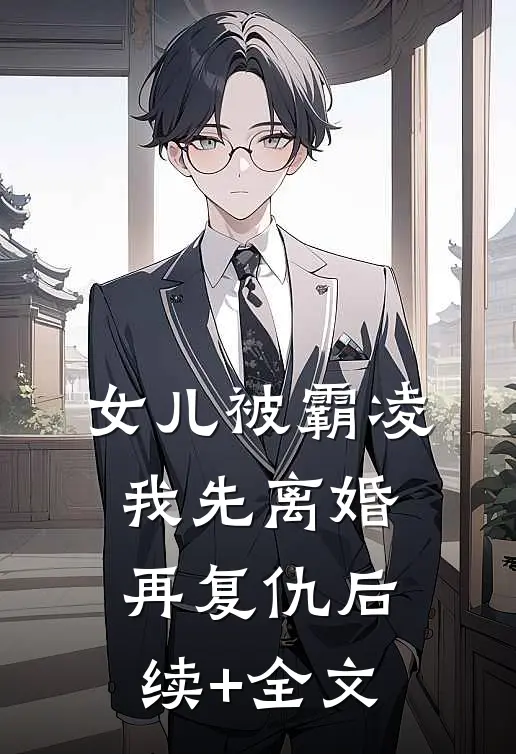女儿被霸凌，我先离婚再复仇后续+全文