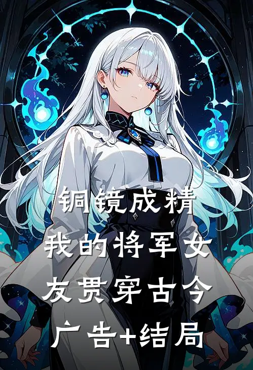 铜镜成精，我的将军女友贯穿古今广告+结局