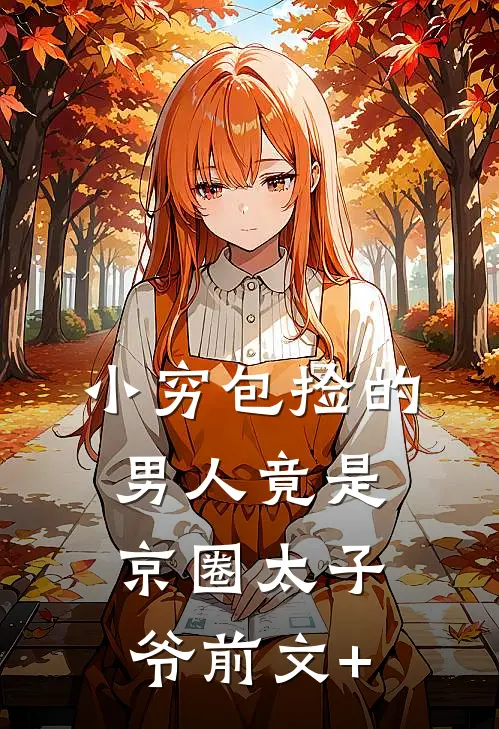 小穷包捡的男人竟是京圈太子爷前文+