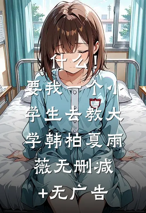 什么！要我一个小学生去教大学韩柏夏雨薇无删减+无广告