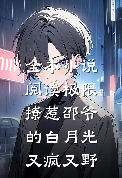 全本小说阅读极限撩惹邵爷的白月光又疯又野