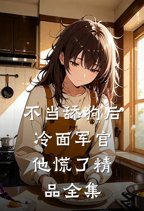 不当舔狗后，冷面军官他慌了精品全集