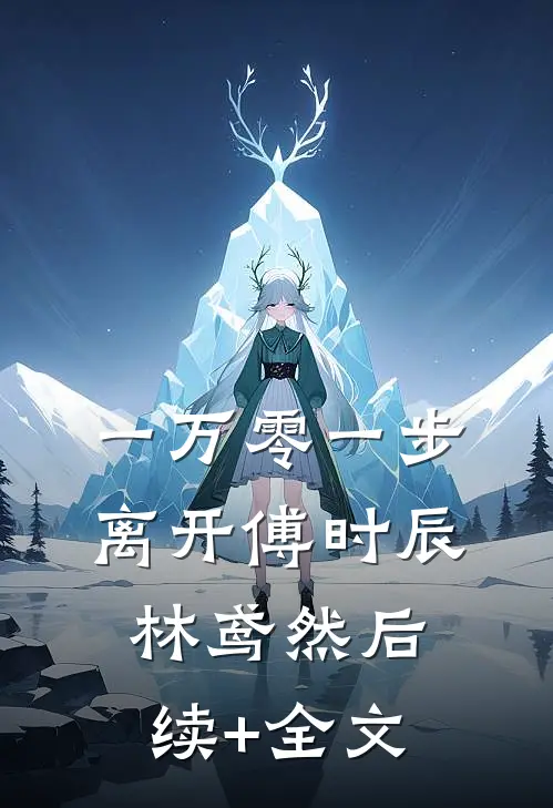 一万零一步离开傅时辰林鸢然后续+全文