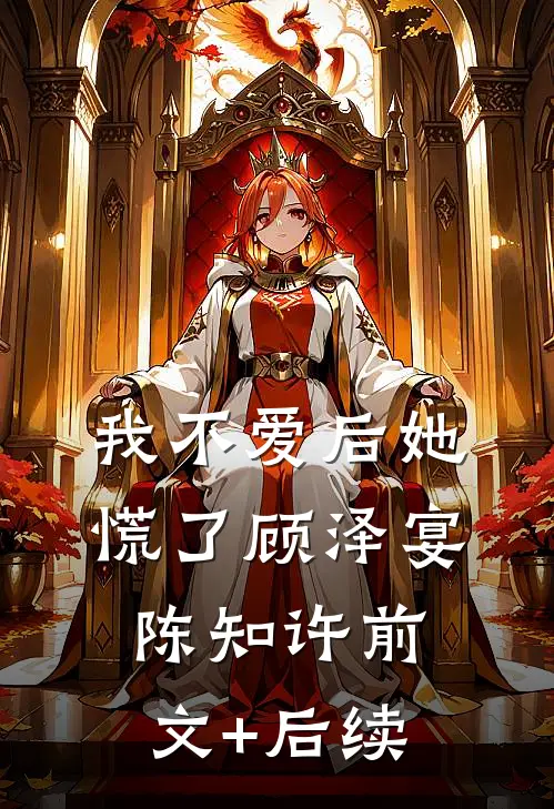我不爱后她慌了顾泽宴陈知许前文+后续