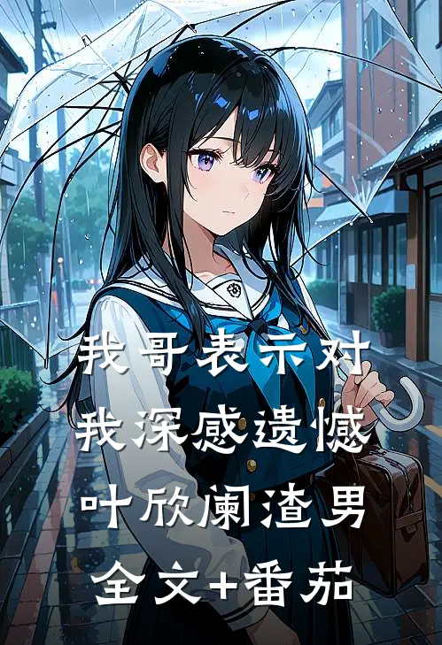 我哥表示对我深感遗憾叶欣阑渣男全文+番茄