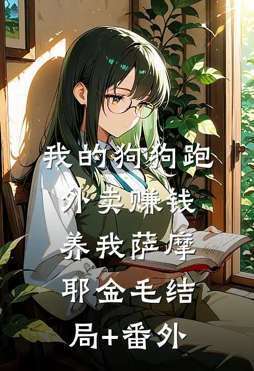我的狗狗跑外卖赚钱养我萨摩耶金毛结局+番外