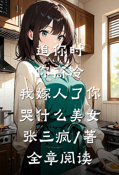 追你时你高冷,我嫁人了你哭什么 美女张三疯 / 著全章阅读