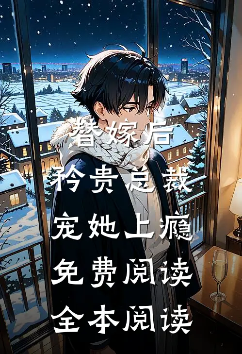替嫁后,矜贵总裁宠她上瘾免费阅读全本阅读