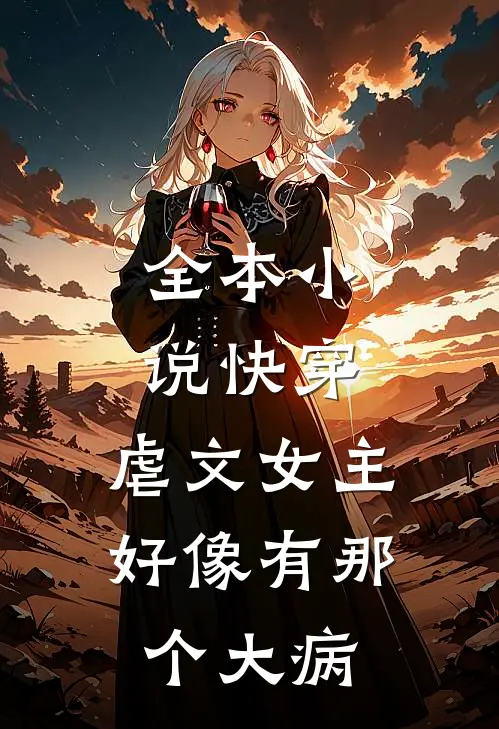 全本小说快穿：虐文女主好像有那个大病