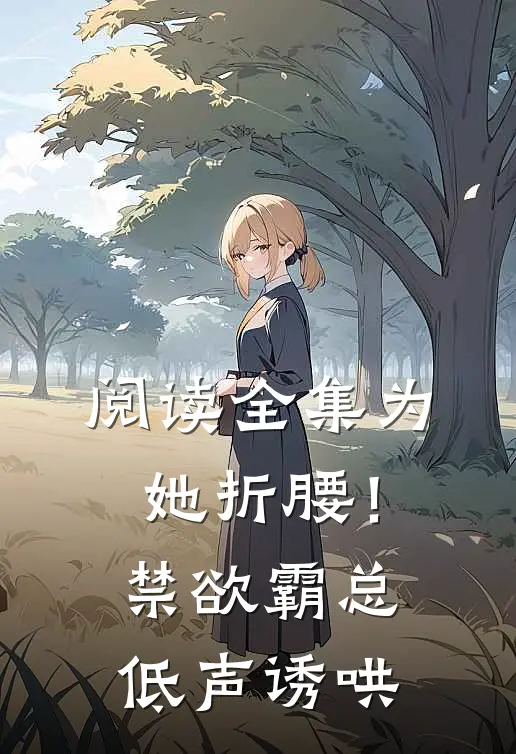 阅读全集为她折腰！禁欲霸总低声诱哄