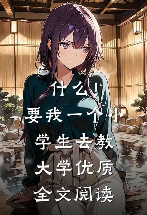 什么！要我一个小学生去教大学优质全文阅读